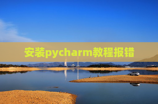 安装pycharm教程报错 安装pycharm教程报错